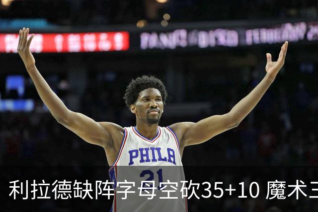 利拉德缺阵字母空砍35+10 魔术三人20+擒雄鹿