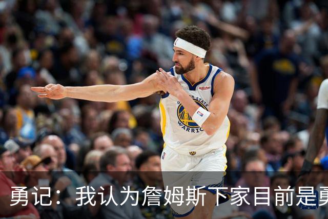 勇记：我认为詹姆斯下家目前是勇士和骑士五五开的局面