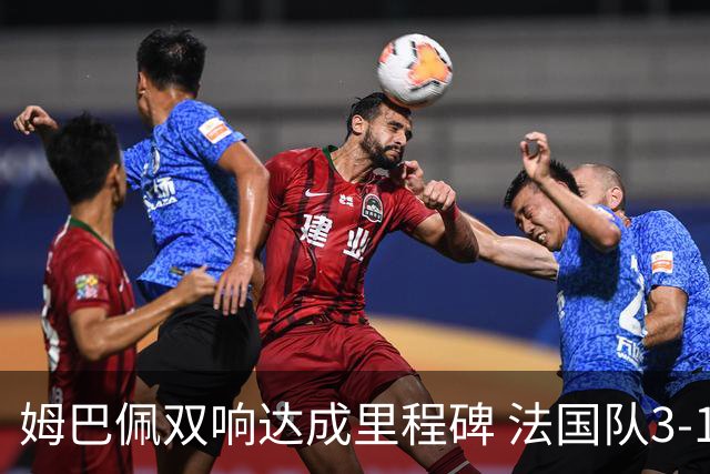 姆巴佩双响达成里程碑 法国队3-1塞内加尔队