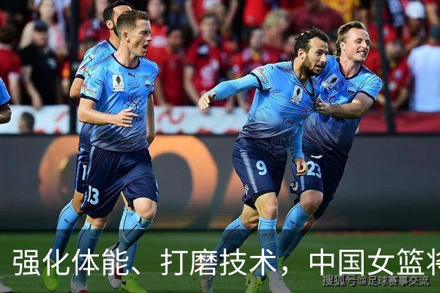 强化体能、打磨技术，中国女篮将迎实战检验
