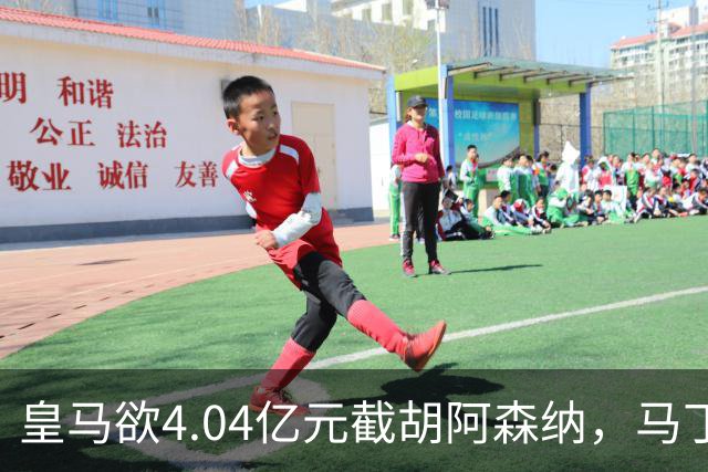 皇马欲4.04亿元截胡阿森纳，马丁内利立场浮出水面