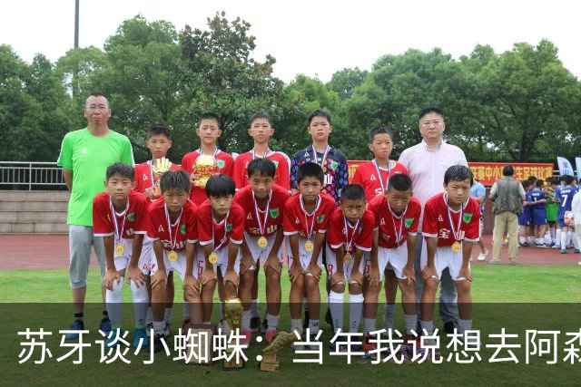 苏牙谈小蜘蛛：当年我说想去阿森纳 杰拉德说再留1年助我去皇萨仁